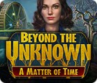 Beyond the Unknown: A Matter of Time тоглоом