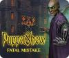 PuppetShow: Fatal Mistake тоглоом